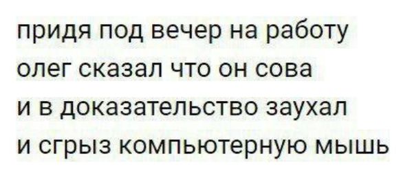 придя под вечер на работу олег сказал что он сова и в доказательство заухал и сгрыз компьютерную мышь