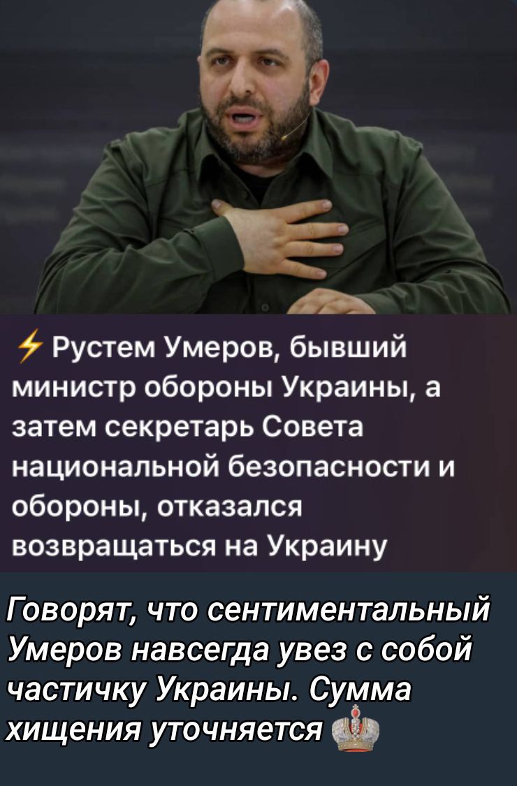⚡ Рустем Умеров, бывший министр обороны Украины, а затем секретарь Совета национальной безопасности и обороны, отказался возвращаться на Украину. Говорят, что сентиментальный Умеров навсегда увез с собой частичку Украины. Сумма хищения уточняется.