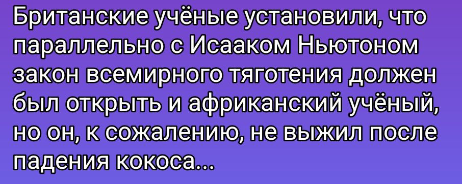 Британские учёные установили, что параллельно с Исааком Ньютоном закон всемирного тяготения должен был открыть и африканский учёный, но он, к сожалению, не выжил после падения кокоса...
