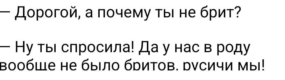 — Дорогой, а почему ты не брит?
— Ну ты спросила! Да у нас в роду вообще не было битов. русские мы!