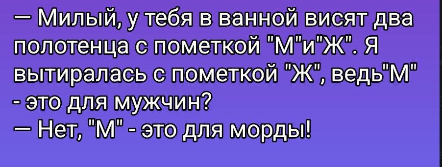 — Мильый, у тебя в ванной висит два полотенца с пометкой 