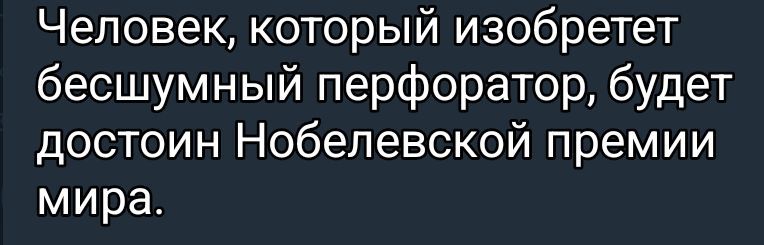 Человек, который изобретет бесшумный перфоратор, будет достоин Нобелевской премии мира.
