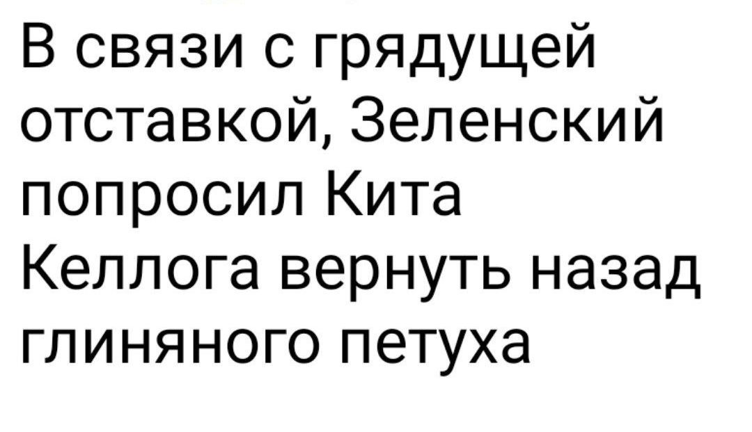 В связи с грядущей отставкой, Зеленский попросил Кита Kellога вернуть назад глиняного петуха