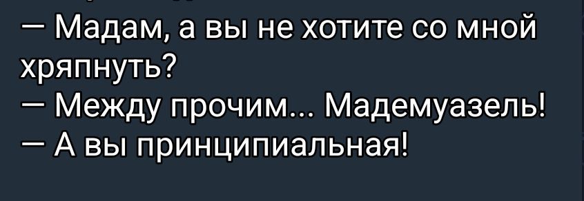 — Мадам, а вы не хотите со мной храпнуть? — Между прочим... Мадемуазель! — А вы принципиальная!