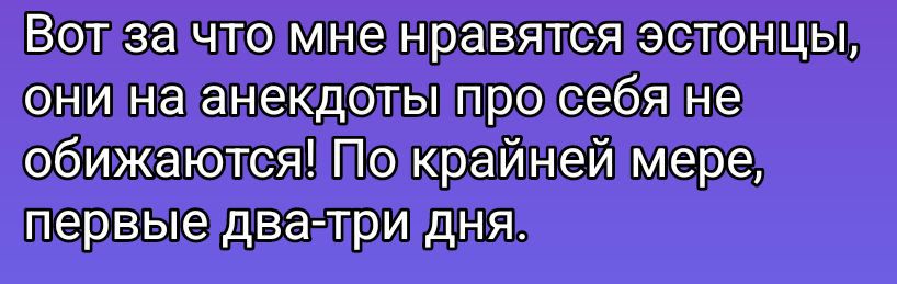 Вот за что мне нравятся эстонцы, они на анекдоты про себя не обижаются! По крайней мере, первые два-три дня.