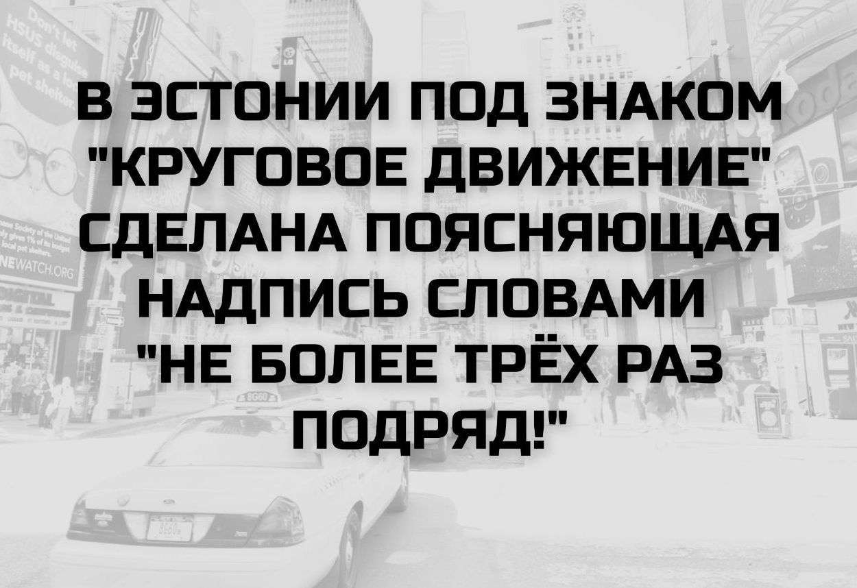 В ЭСТОНИИ ПОД ЗНАКОМ 'КРУГОВОЕ ДВИЖЕНИЕ' СДЕЛАНА ПОЯСНЯЮЩАЯ НАДПИСЬ СЛОВАМИ 'НЕ БОЛЕЕ ТРЁХ РАЗ ПОДРЯД!'