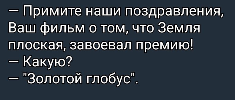 — Примите наши поздравления, Ваш фильм о том, что Земля плоская, завоевал премию!
— Какую?
— 