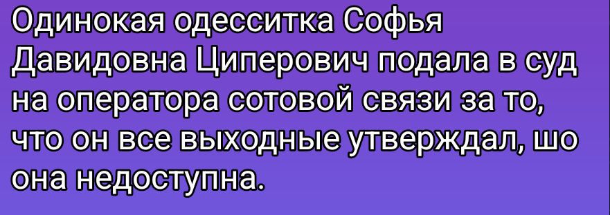 Одинокая одесситка Софья Давидовна Циперович подала в суд на оператора сотовой связи за то, что он все выходные утверждал, что она недоступна.