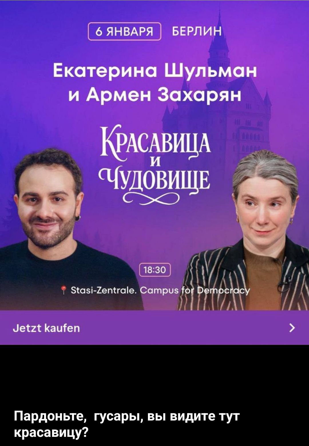 6 января
Берлин
Екатерина Шульман и Армен Захарян
Красавица и Чудовище
18:30
Stasi-Zentrale. Campus for Democracy
Jetzt kaufen