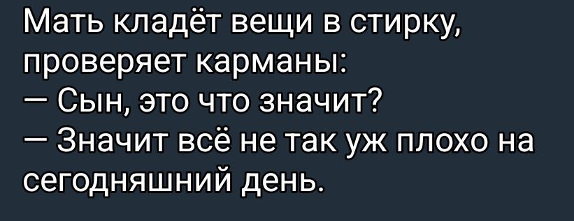 Мать кладёт вещи в стирку, проверяет карманы: — Сын, это что значит? — Значит всё не так уж плохо на сегодняшний день.