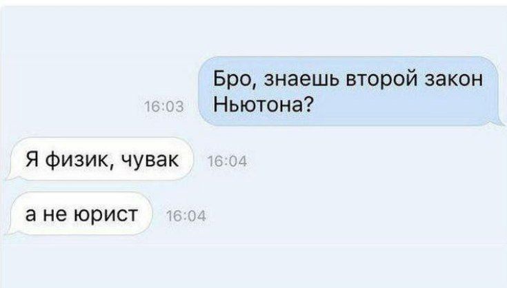 Бро, знаешь второй закон Ньютона?
Я физик, чувак
а не юрист