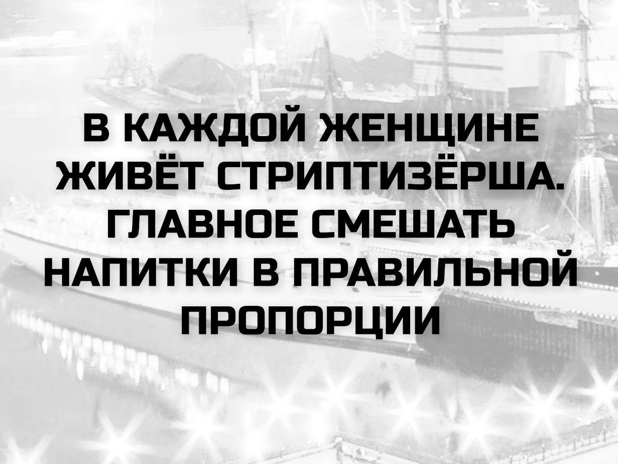 В КАЖДОЙ ЖЕНЩИНЕ ЖИВЁТ СТРИПТІЗЁРША. ГЛАВНОЕ СМЕШАТЬ НАПИТКИ В ПРАВИЛЬНОЙ ПРОПОРЦИИ