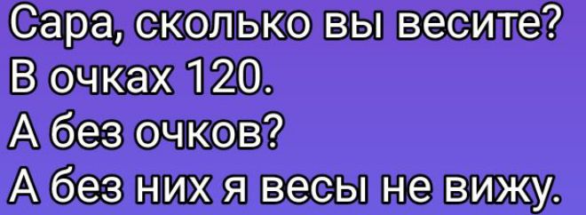 Сара, сколько вы весите? В очках 120. А без очков? А без них я весы не вижу.