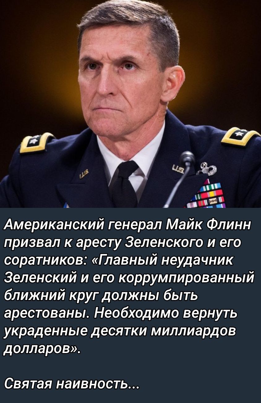 Американский генерал Майк Флинн призвал к аресту Зеленского и его соратников: «Главный неудачник Зеленский и его коррумированный близкий круг должны быть арестованы. Необходимо вернуть украденные десятки миллиардов долларов». Святая наивность...