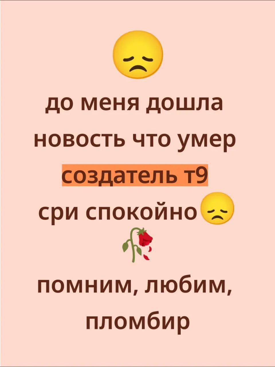 до меня дошла новость что умер создатель т9 сри спокойно😞 помним, любим, 🌹 пломбир