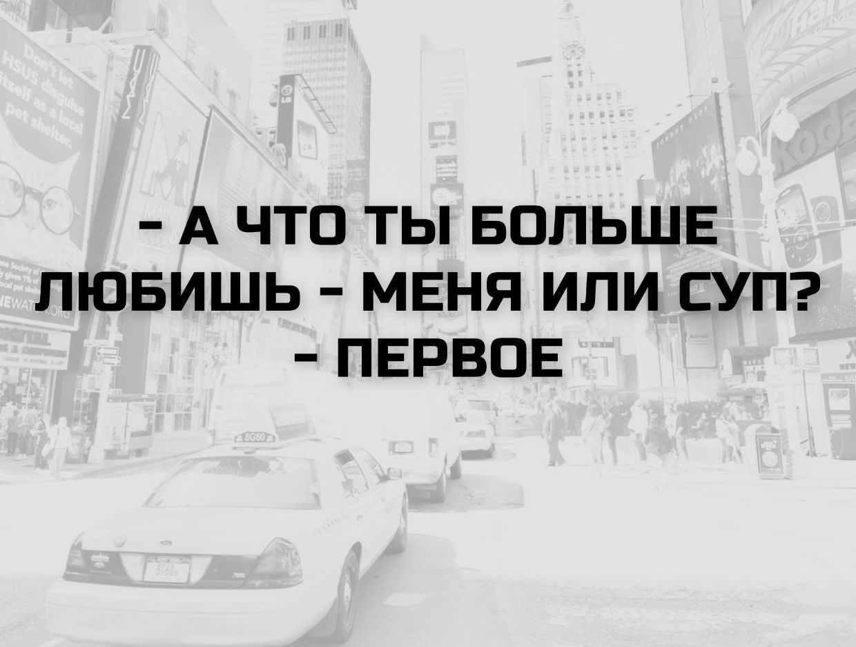 - А ЧТО ТЫ БОЛЬШЕ ЛЮБИШЬ - МЕНЯ ИЛИ СУП? - ПЕРВОЕ