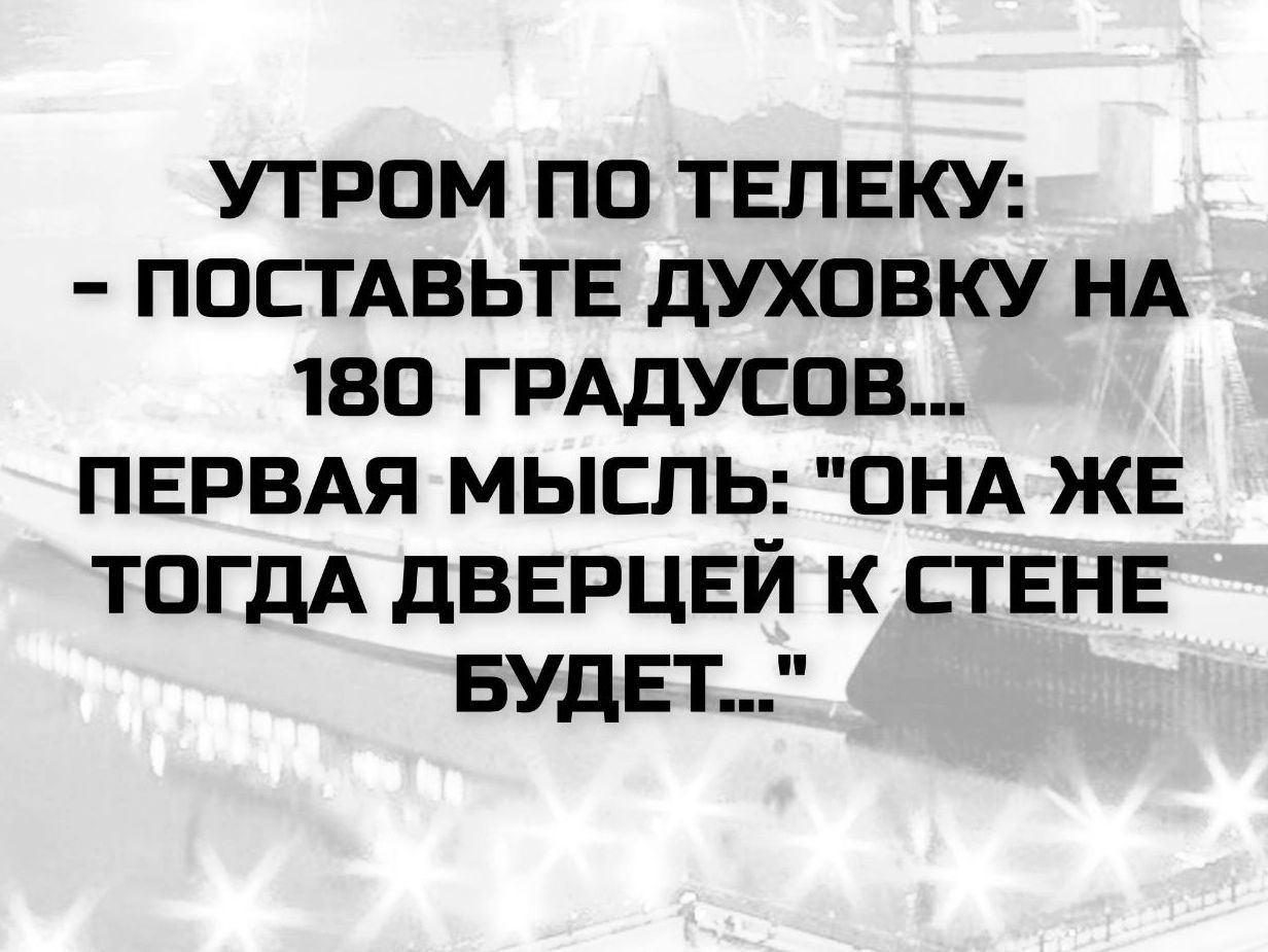 УТРОМ ПО ТЕЛЕКУ: - ПОСТАВЬТЕ ДУХОВКУ НА 180 ГРАДУСОВ... ПЕРВАЯ МЫСЛЬ: 
