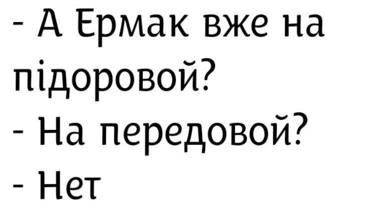 - А Ермак уже на пидоровой?\n- На передовой?\n- Нет