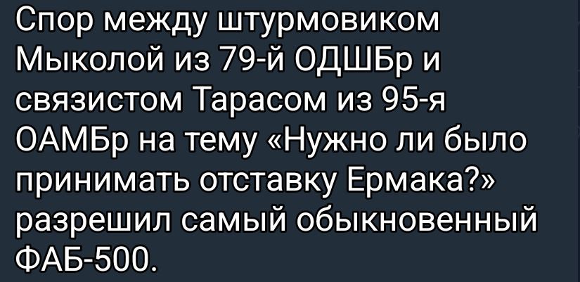 Спор между штурмовиком Мыколой из 79-й ОДШБр и связистом Тарасом из 95-я ОАМБр на тему «Нужно ли было принимать отставку Ермака?» разрешил самый обыкновенный ФАБ-500.