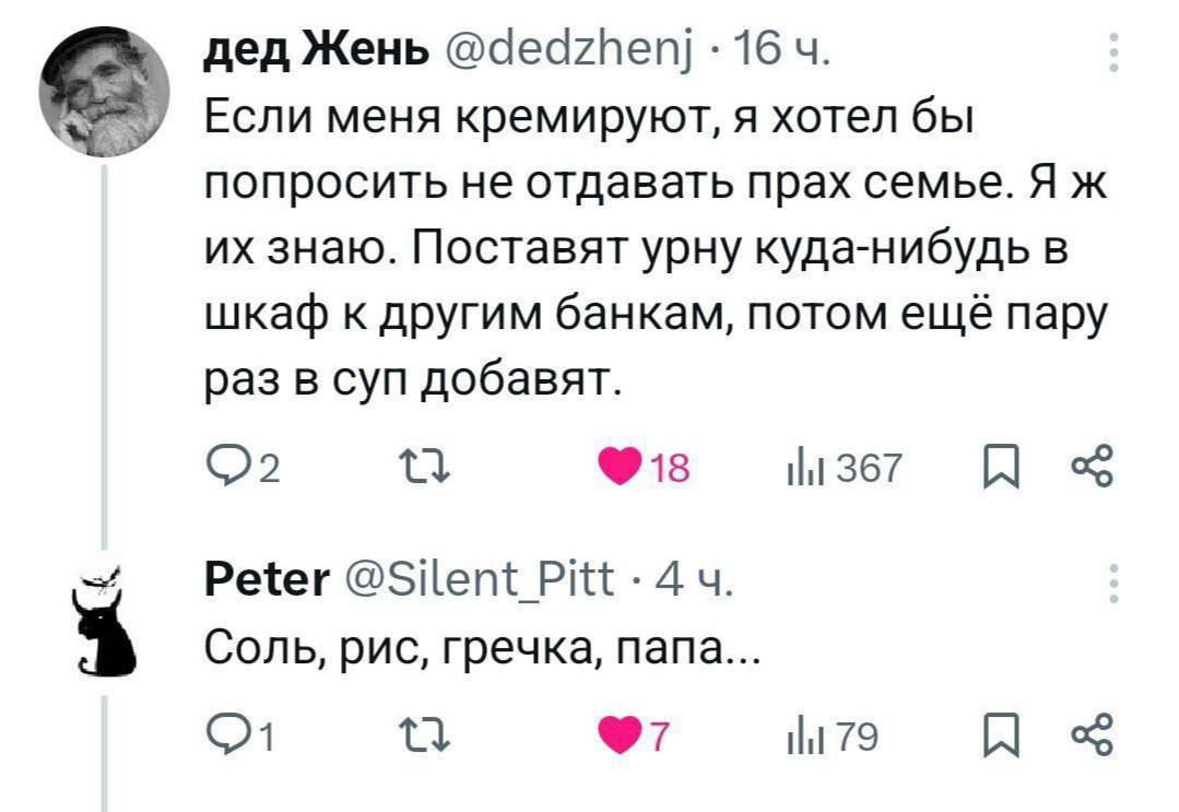 Если меня кремируют, я хотел бы попросить не отдавать прах семье. Я их знаю. Поставят урну куда-нибудь в шкаф к другим банкам, потом ещё парy раз в суп добавят. Солtь, рис, гречка, папа...