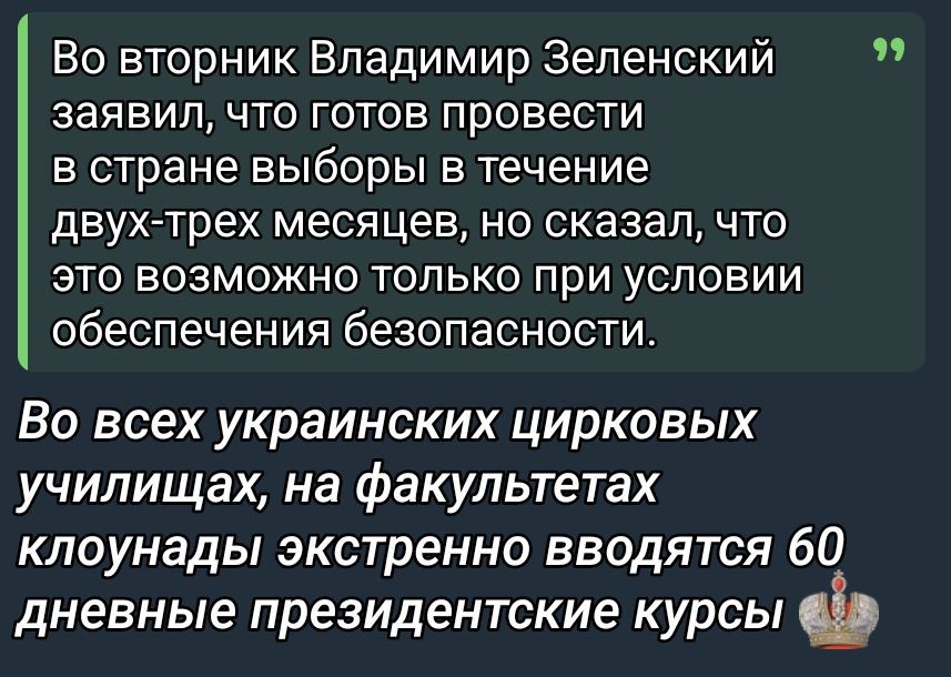 Во вторник Владимир Зеленский заявил, что готов провести в стране выборы в течение двух-трех месяцев, но сказал, что это возможно только при условии обеспечения безопасности. Во всех украинских цирковых училищах, на факультетах клоунады экстренно вводятся 60 дневные президентские курсы🎖