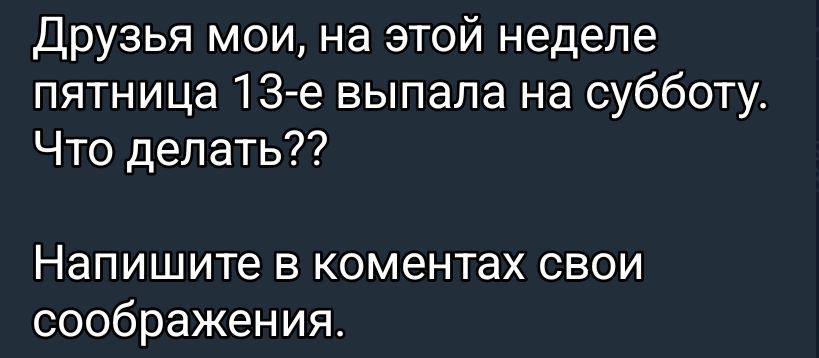 Друзья мои, на этой неделе пятница 13-е выпала на субботу. Что делать?? Напишите в комментарах свои соображения.