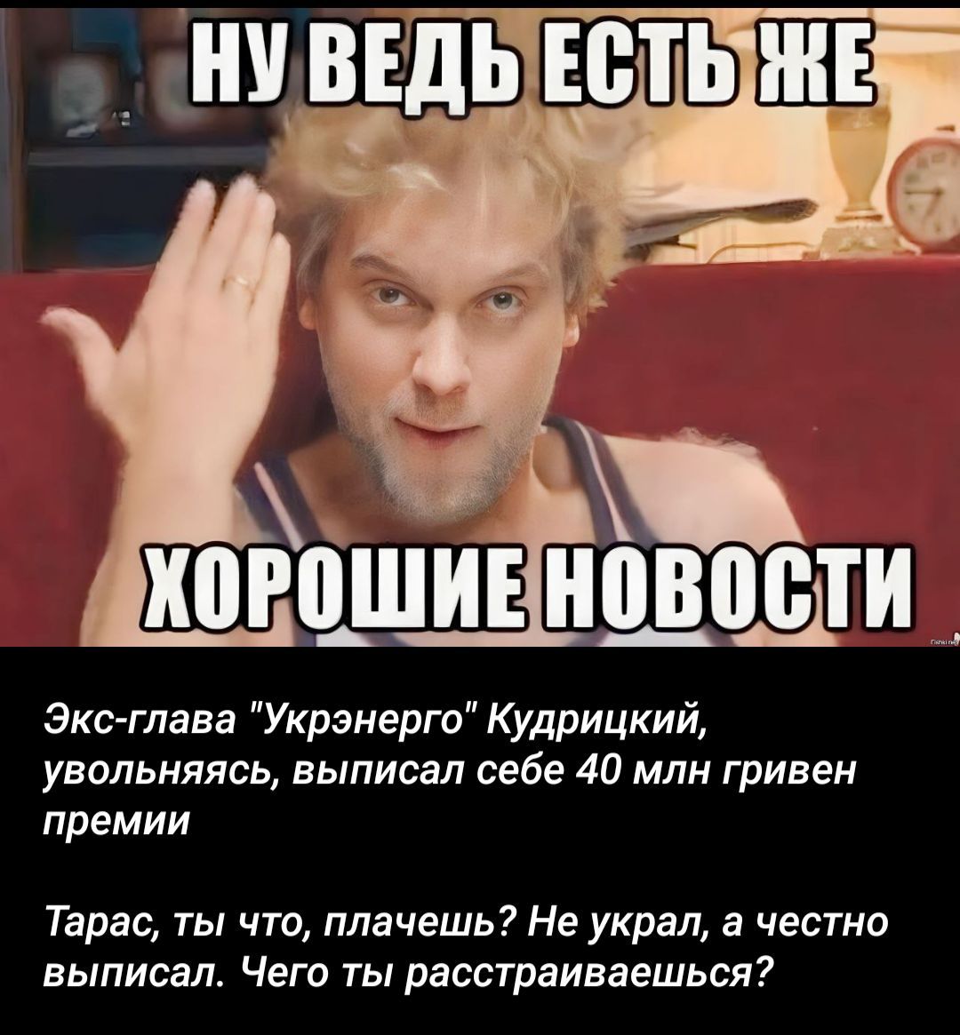 Ну ведь есть же хорошие новости
Экс-глава Укрэнерго Кудричицкий, увольняясь, выписал себе 40 млн гривен премии
Тарас, ты что, плачешь? Не украл, а честно выписал. Чего ты расстраиваешься?
