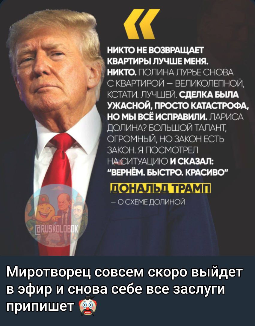Никто не возвращает квартиры лучше меня. Сделка была ужасной, просто катастрофа, но мы всё исправили. Я сказал: вернём. быстро. красиво. Миротворец совсем скоро выйдет в эфир и снова себе все заслуги припишет.