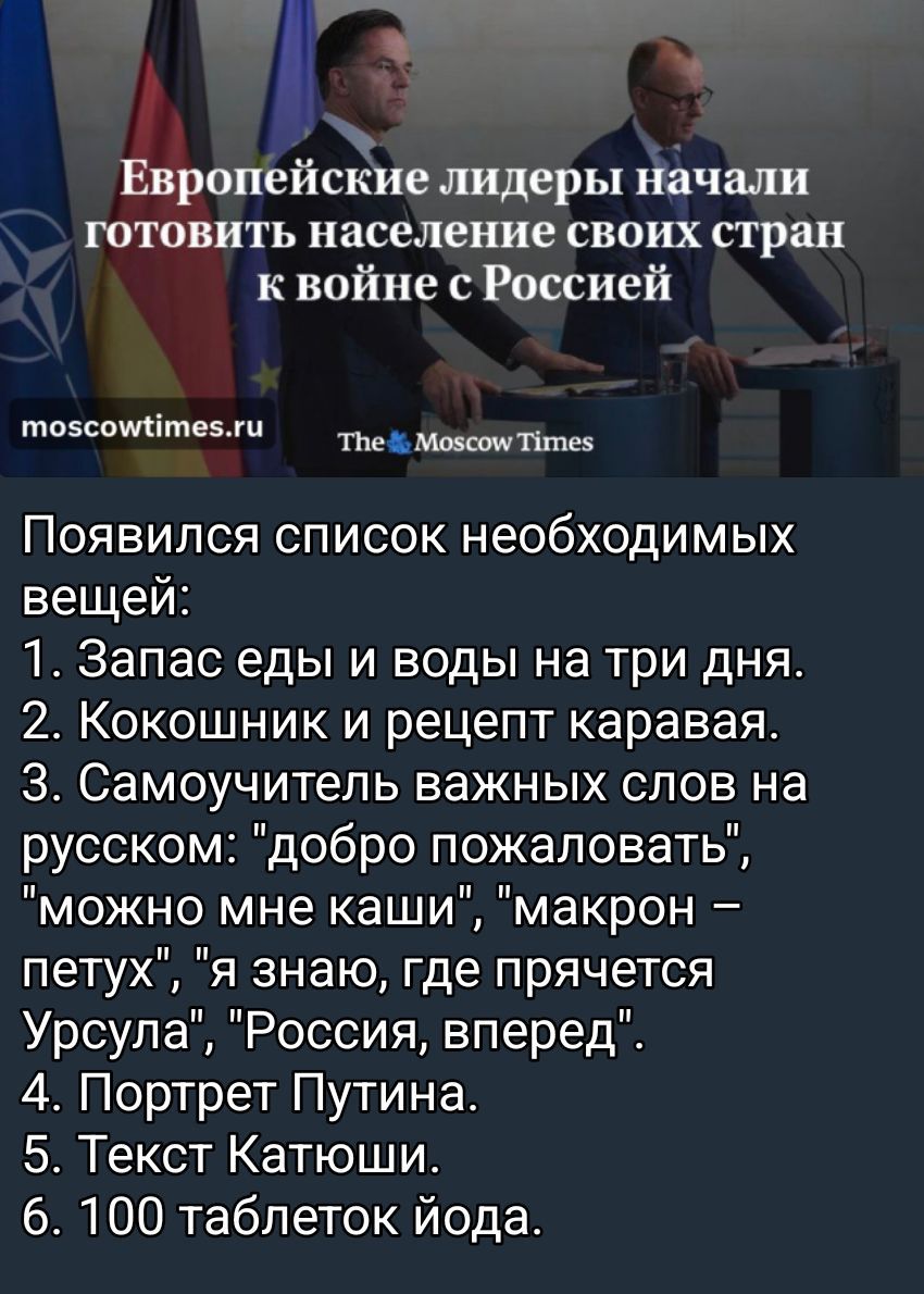 Европейские лидеры начали готовить население своих стран к войне с Россией\nПоявился список необходимый вещей. 1. Запас еды и воды на три дня. 2. Кокошник и рецепт каравая. 3. Самоучитель важных слов на русском: 