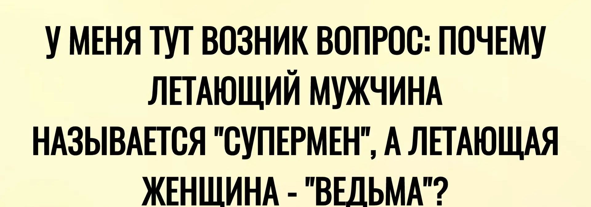 У меня тут возник вопрос: почему летающий мужчина называется 'супермен', а летающая женщина - 'ведьма'?