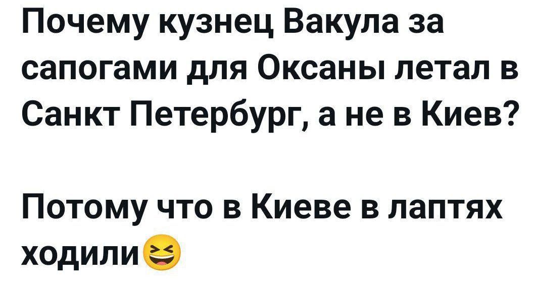 Почему кузнец Вакула за сапогами для Оксаны летал в Санкт Петербург, а не в Киев? Потому что в Киеве в лаптях ходили 😆