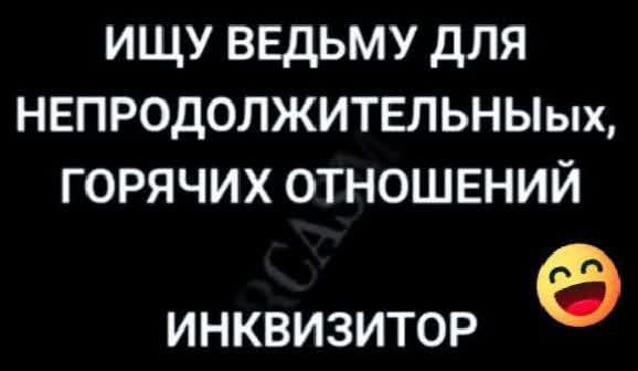 Ищу ведьму для непродолжительных, горячих отношений Инквизитор 😄