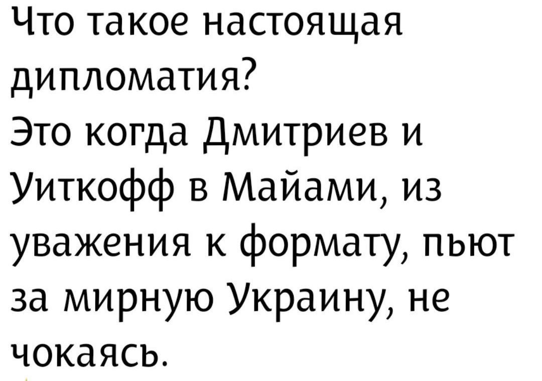 Что такое настоящая дипломатия? Это когда Дмитриев и Уиткофф в Майами, из уважения к формату, пьют за мирную Украину, не чокаются.