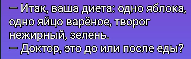 Итак, ваша диета: одно яблоко, одно яйцо варёное, творог нежирный, зелень. — Доктор, это до или после еды?