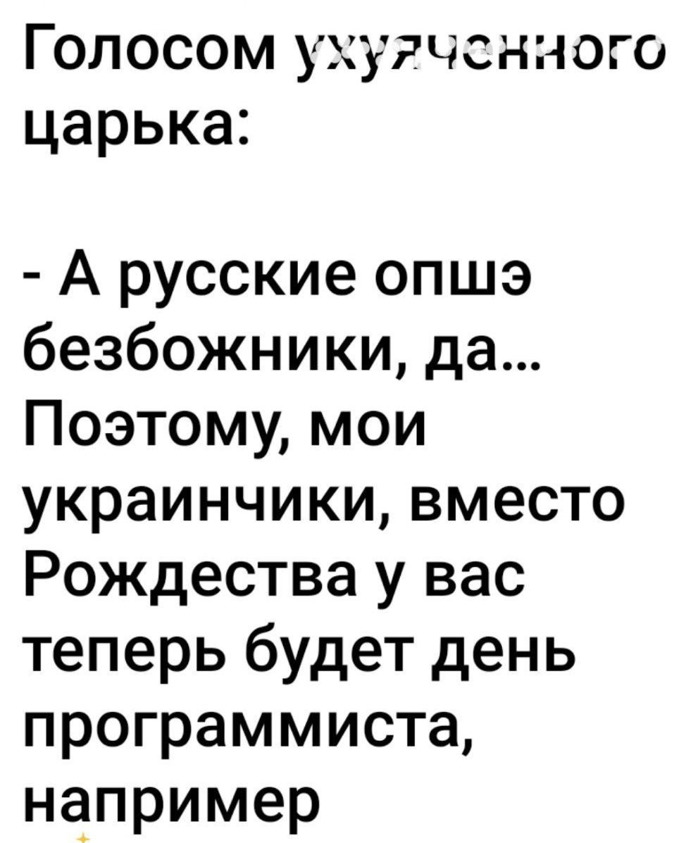 Голосом ухучченого царька:
- А русские опшэ безобжинки, да... Поэтмо, мои украйнчики, вместо Рождества у вас теперь будет день программиста, например