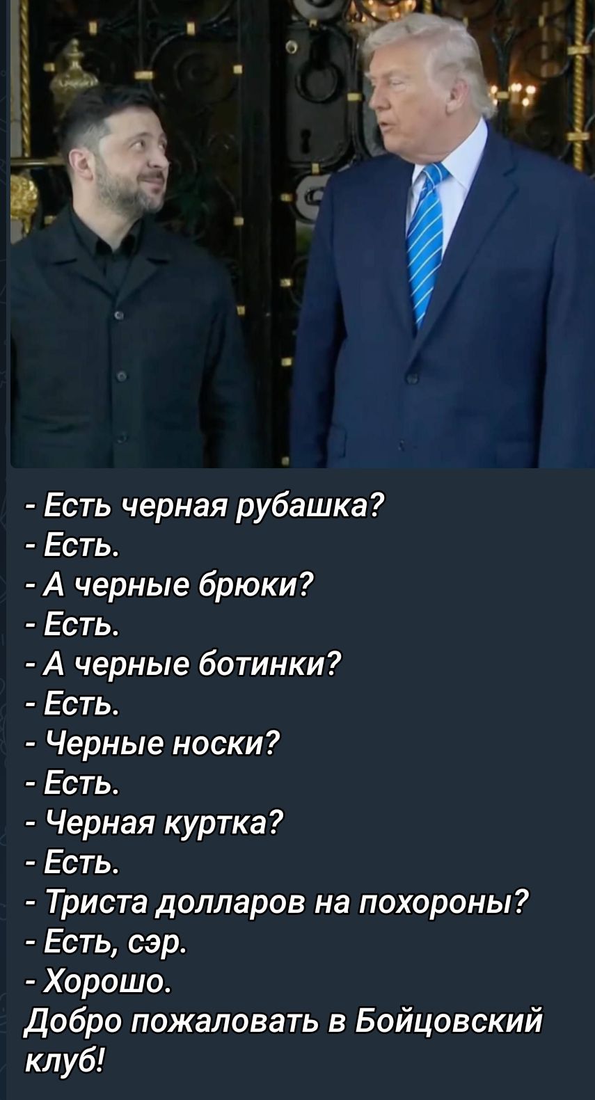 - Есть черная рубашка?
- Есть.
- А черные брюки?
- Есть.
- А черные ботинки?
- Есть.
- Черные носки?
- Есть.
- Черная куртка?
- Есть.
- Триста долларов на похороны?
- Есть, сэр.
- Хорошо.
Добро пожаловать в Бойцовский клуб!