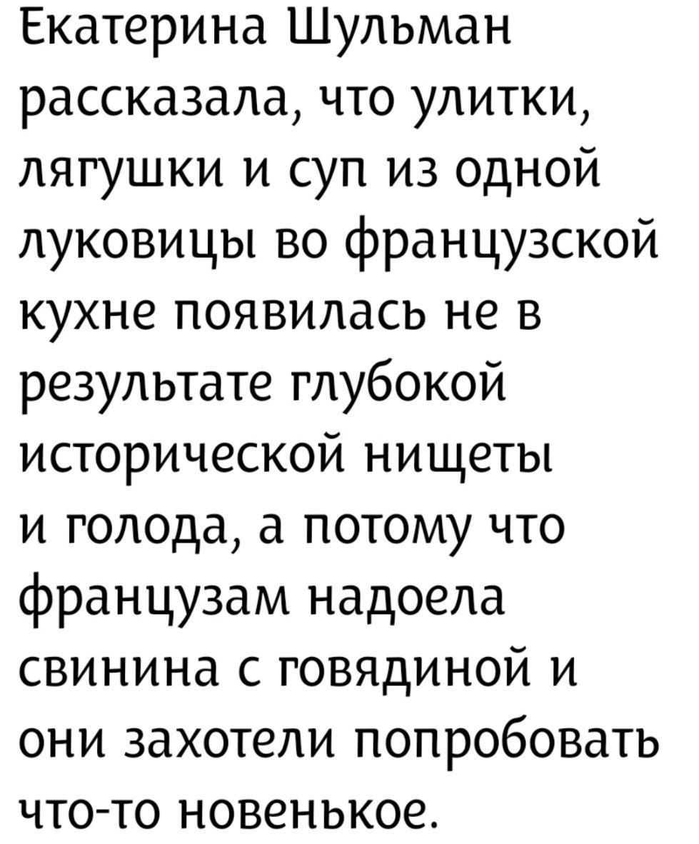 Екатерина Шульман рассказала, что улитки, лягушки и суп из одной луковицы во французской кухне появилась не в результате глубокой исторической нищеты и голода, а потому что французаm надоела свинина с говядиной и они захотели попробовать что-то новенькое.