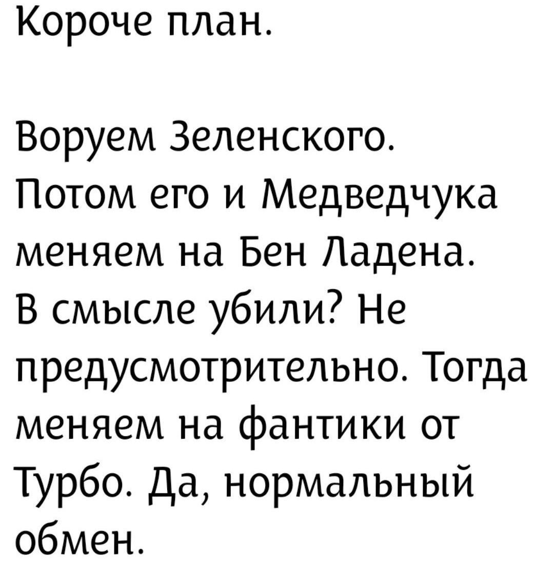 Короче план. Воруем Зеленского. Потом его и Медведчучку меняем на Бен Ладена. В смысле убили? Не предсмотрительнo. Тогда меняем на фантики от Турбо. Да, нормальный обмен.