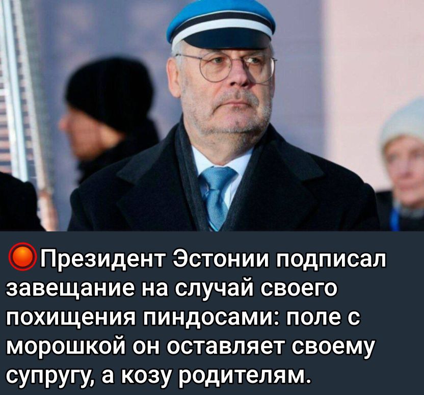 Президент Эстонии подписал завещание на случай своего похищения пиндосами: поле с мороськой он оставляет своему супругу, а козу родителям.