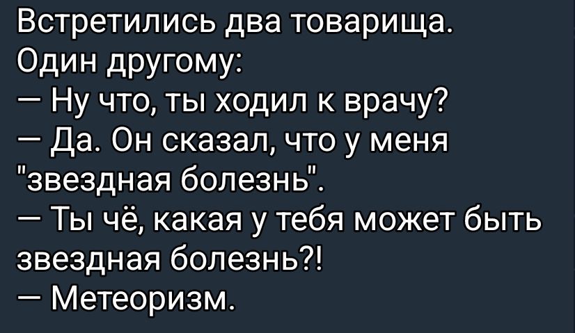 Встретились два товарища.
Один другу:
— Ну что, ты ходил к врачу?
— Да. Он сказал, что у меня
