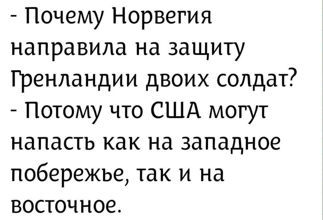- Почему Норвегия направила на защиту Гренландии двоих солдат? - Потому что США могут напасть как на западное побережье, так и на восточное.