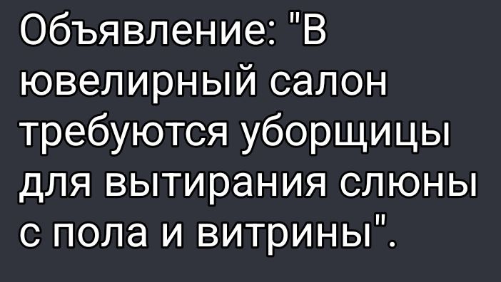 Объявление: 'В ювелирный салон требуют уборщицы для вытирания слюны с пола и витрины'.