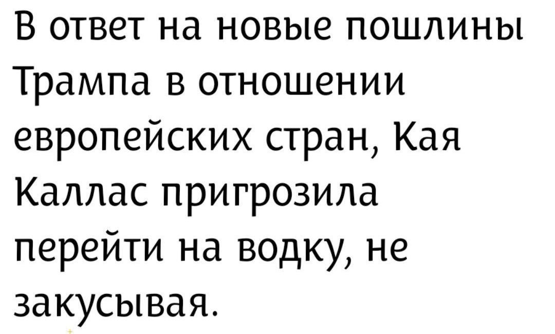 В ответ на новые пошлины Трампа в отношении европейских стран, Кая Каллас пригрозила перейти на водку, не закусывая.