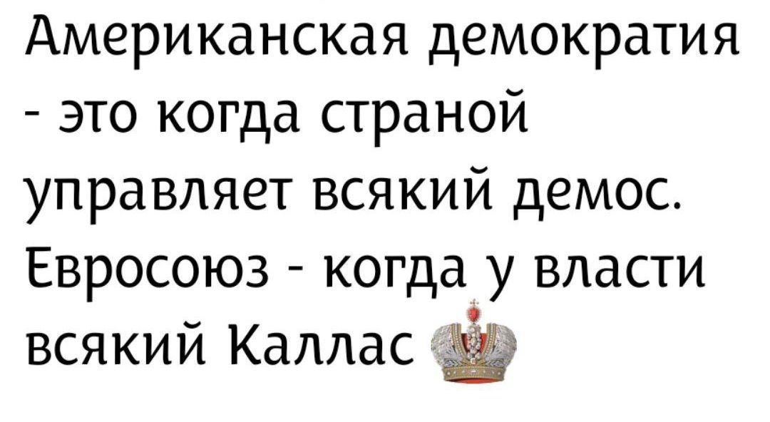Американская демократия - это когда страной управляет всякий демос. Евросоюз - когда у власти всякий Каллас 👑
