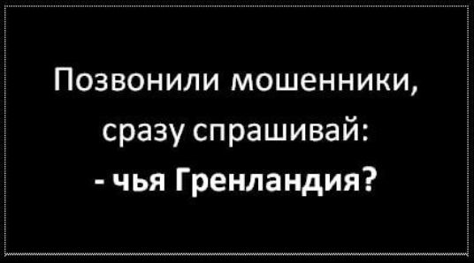 Позвонили мошенники, сразу спрашивай: - чья Гренландия?