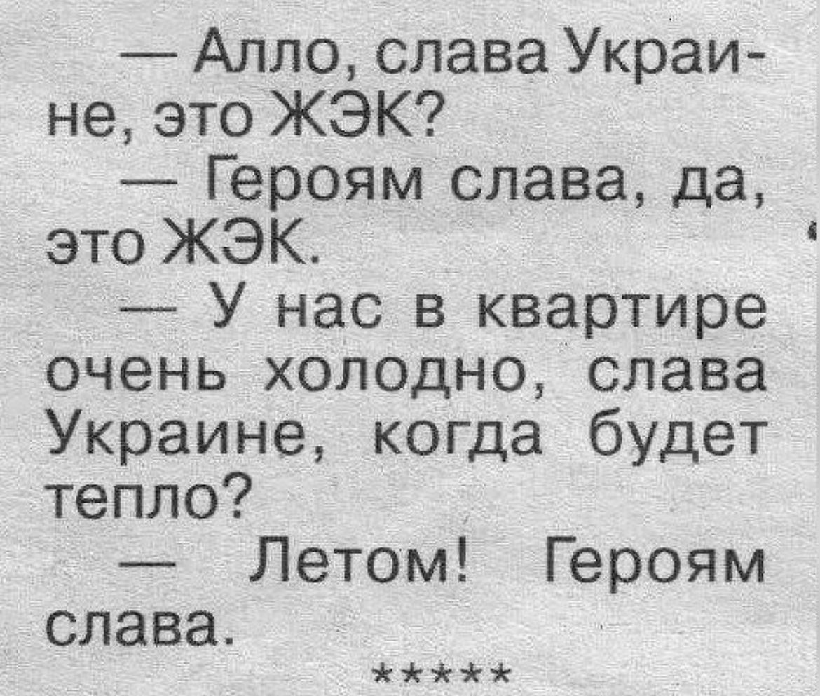 — Алло, слава Украины, це ЖЭК? — Героям слава, да, це ЖЭК. — У нас в квартире очень холодно, слава Украине, когда будет тепло? — Летом! Героям слава.