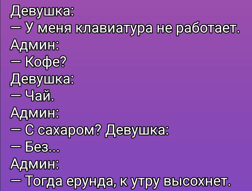Девушка: — У меня клавиатура не работает. Админ: —Кофе? Девушка: — Чай. Админ: — С сахаром? Девушка: — Без... Админ: — Тогда ерунда, к утру высохнет.