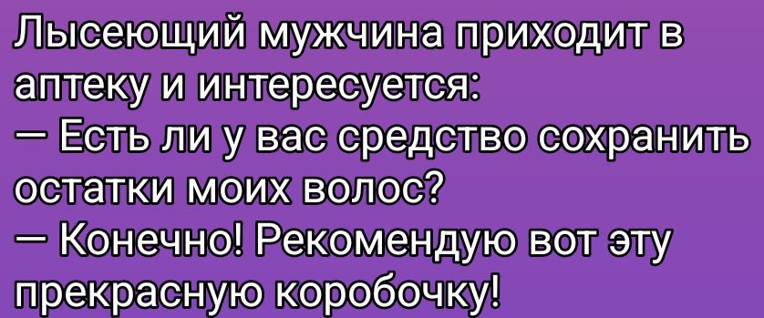 Лысеющий мужчина приходит в аптеку и интересуется:
— Есть ли у вас средство сохранить остатки моих волос?
— Конечно! Рекомендую вот эту прекрасную коробочку!