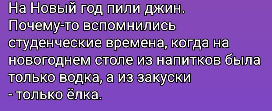 На Новый год пили джин. Почему-то вспомнились студенческие времена, когда на новогоднем столе из напитков была только водка, а из закуски - только ёлка.