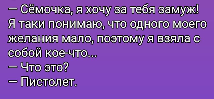 Сёмочка, я хочу за тебя замуж! Я таки понимаю, что одного моего желания мало, поэтому я взяла с собой кое-что... — Что это? — Пистолет.